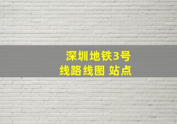 深圳地铁3号线路线图 站点